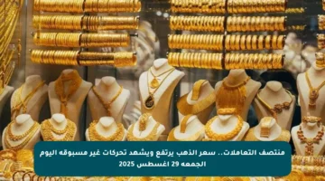 منتصف التعاملات.. سعر الذهب يرتفع ويشهد تحركات غير مسبوقة اليوم الجمعة 29 أغسطس 2025